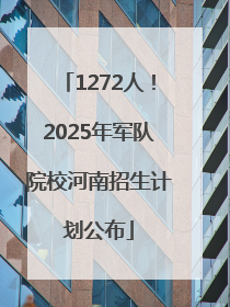 1272人！2025年军队院校河南招生计划公布