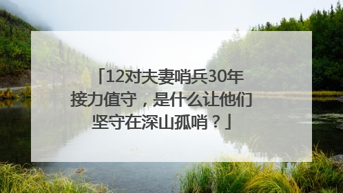 12对夫妻哨兵30年接力值守，是什么让他们坚守在深山孤哨？