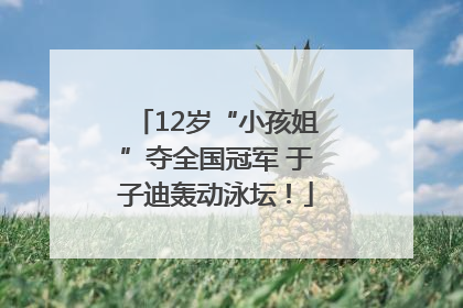 12岁“小孩姐”夺全国冠军 于子迪轰动泳坛！