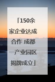 150余家企业达成合作 成都一产业园区揭牌成立