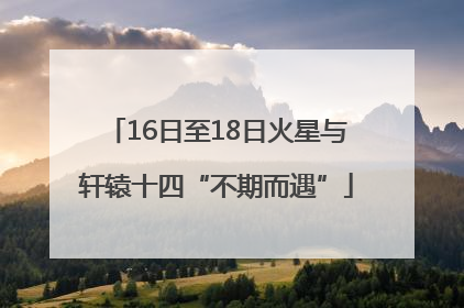 16日至18日火星与轩辕十四“不期而遇”