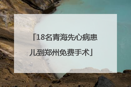 18名青海先心病患儿到郑州免费手术