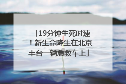 19分钟生死时速！新生命降生在北京丰台一辆急救车上
