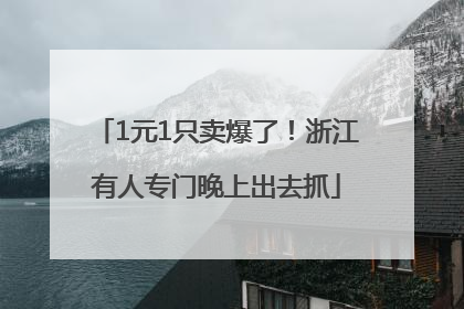 1元1只卖爆了！浙江有人专门晚上出去抓