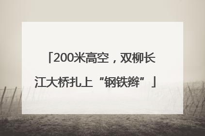 200米高空，双柳长江大桥扎上“钢铁辫”