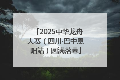 2025中华龙舟大赛（四川·巴中恩阳站）圆满落幕