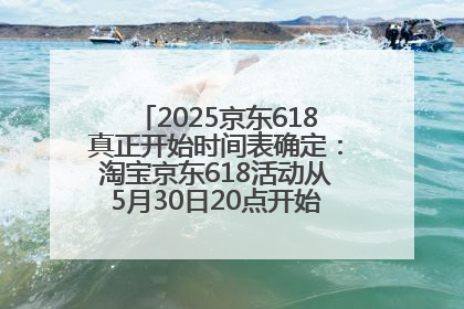 2025京东618真正开始时间表确定：淘宝京东618活动从5月30日20点开始到6月20日结束！