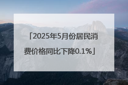 2025年5月份居民消费价格同比下降0.1%