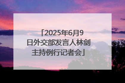 2025年6月9日外交部发言人林剑主持例行记者会