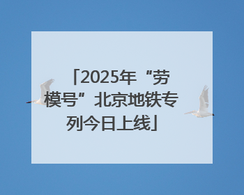 2025年“劳模号”北京地铁专列今日上线