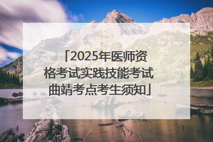 2025年医师资格考试实践技能考试曲靖考点考生须知