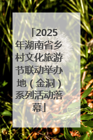 2025年湖南省乡村文化旅游节联动举办地（金洞）系列活动落幕
