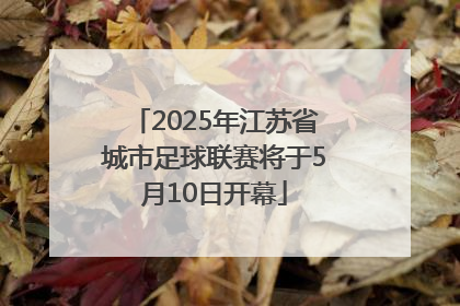 2025年江苏省城市足球联赛将于5月10日开幕