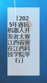 2025年睿抗机器人开发者大赛江西省赛在江西科技学院举行