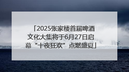 2025张家楼首届啤酒文化大集将于6月27日启幕“十夜狂欢”点燃盛夏
