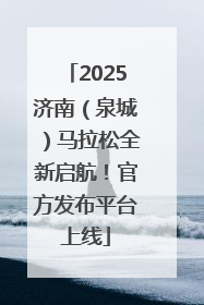 2025济南（泉城）马拉松全新启航！官方发布平台上线