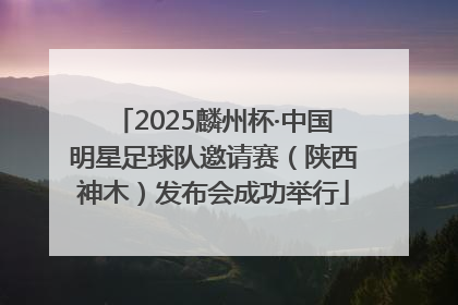 2025麟州杯·中国明星足球队邀请赛（陕西神木）发布会成功举行