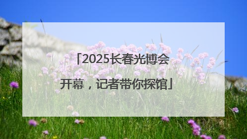 2025长春光博会开幕，记者带你探馆