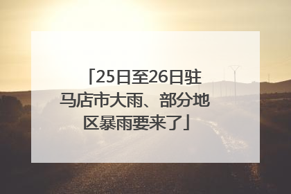 25日至26日驻马店市大雨、部分地区暴雨要来了