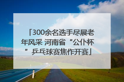 300余名选手尽展老年风采 河南省“公仆杯”乒乓球赛焦作开赛