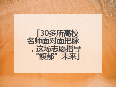 30多所高校名师面对面把脉，这场志愿指导“馥郁”未来