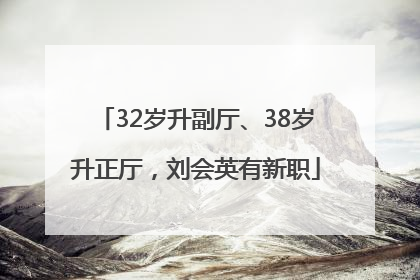 32岁升副厅、38岁升正厅，刘会英有新职