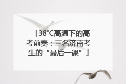 38℃高温下的高考前奏：三名济南考生的“最后一课”