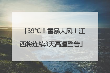 39℃！雷暴大风！江西将连续3天高温警告