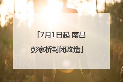 7月1日起 南昌彭家桥封闭改造