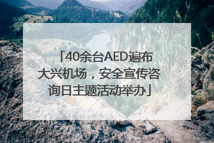 40余台AED遍布大兴机场，安全宣传咨询日主题活动举办