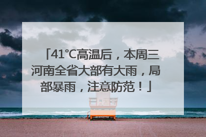 41℃高温后，本周三河南全省大部有大雨，局部暴雨，注意防范！