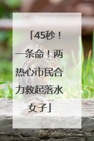 45秒！一条命！两热心市民合力救起落水女子