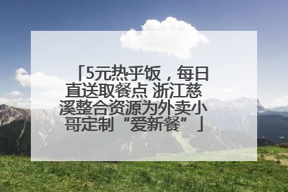 5元热乎饭，每日直送取餐点 浙江慈溪整合资源为外卖小哥定制“爱新餐”