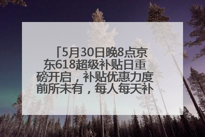5月30日晚8点京东618超级补贴日重磅开启，补贴优惠力度前所未有，每人每天补贴超6180元！