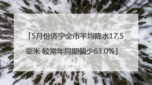 5月份济宁全市平均降水17.5毫米 较常年同期偏少63.0%