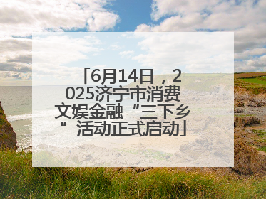 6月14日，2025济宁市消费文娱金融“三下乡”活动正式启动
