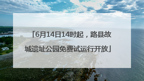 6月14日14时起，路县故城遗址公园免费试运行开放