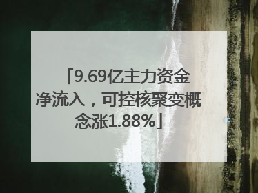 9.69亿主力资金净流入，可控核聚变概念涨1.88%