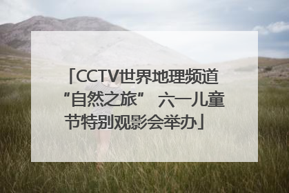 CCTV世界地理频道“自然之旅” 六一儿童节特别观影会举办