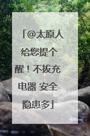 @太原人 给您提个醒！不拔充电器 安全隐患多