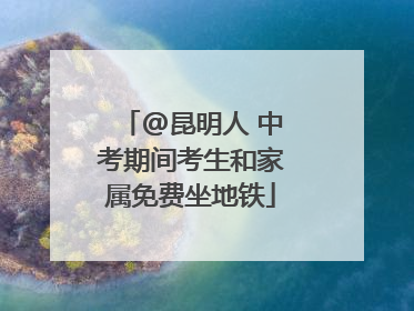 @昆明人 中考期间考生和家属免费坐地铁