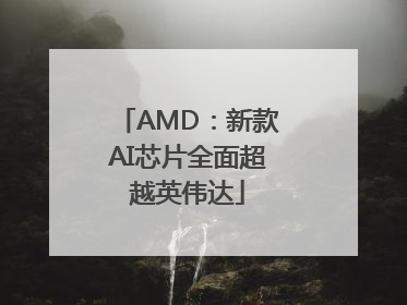 AMD：新款AI芯片全面超越英伟达
