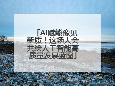 AI赋能豫见新质！这场大会共绘人工智能高质量发展蓝图