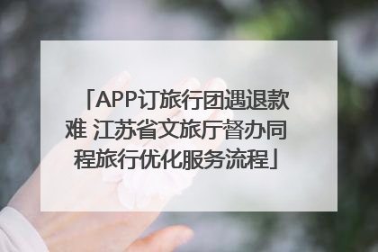 APP订旅行团遇退款难 江苏省文旅厅督办同程旅行优化服务流程