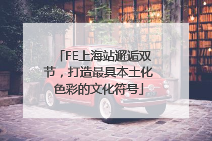 FE上海站邂逅双节，打造最具本土化色彩的文化符号