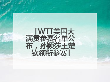 WTT美国大满贯参赛名单公布，孙颖莎王楚钦领衔参赛