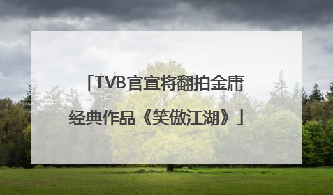 TVB官宣将翻拍金庸经典作品《笑傲江湖》