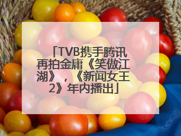 TVB携手腾讯再拍金庸《笑傲江湖》，《新闻女王2》年内播出