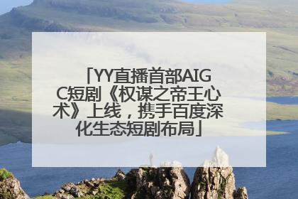 YY直播首部AIGC短剧《权谋之帝王心术》上线，携手百度深化生态短剧布局
